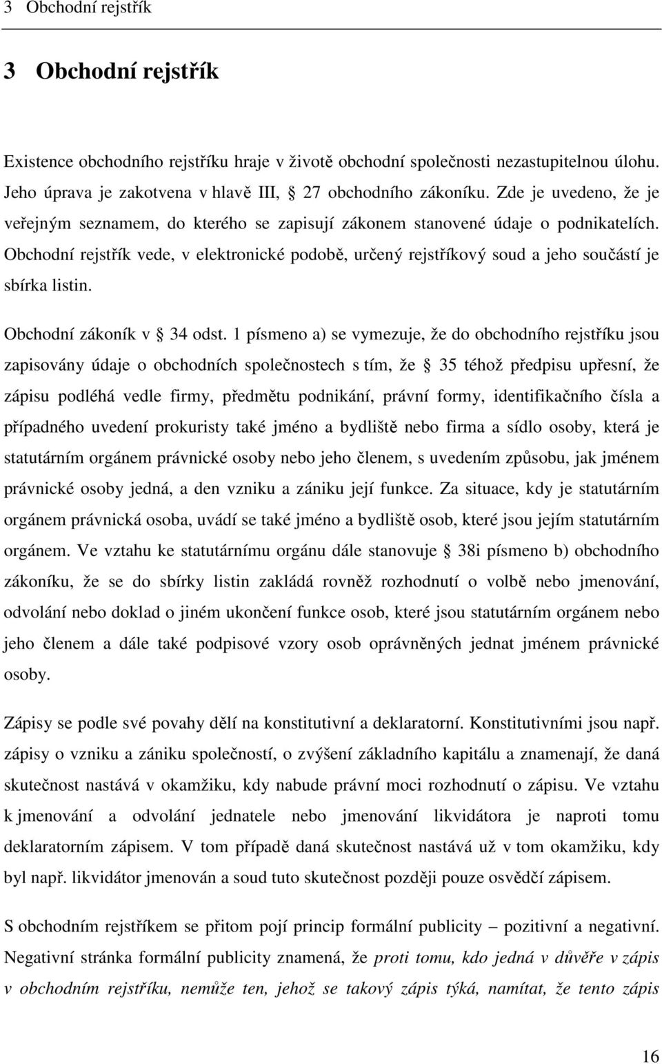 Obchodní rejstřík vede, v elektronické podobě, určený rejstříkový soud a jeho součástí je sbírka listin. Obchodní zákoník v 34 odst.