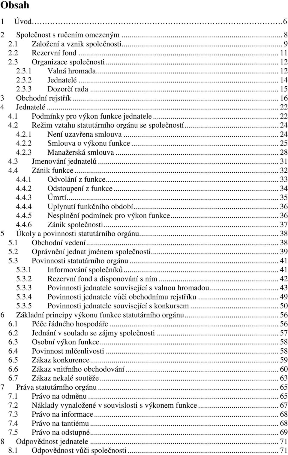 .. 25 4.2.3 Manažerská smlouva... 28 4.3 Jmenování jednatelů... 31 4.4 Zánik funkce... 32 4.4.1 Odvolání z funkce... 33 4.4.2 Odstoupení z funkce... 34 4.4.3 Úmrtí... 35 4.4.4 Uplynutí funkčního období.