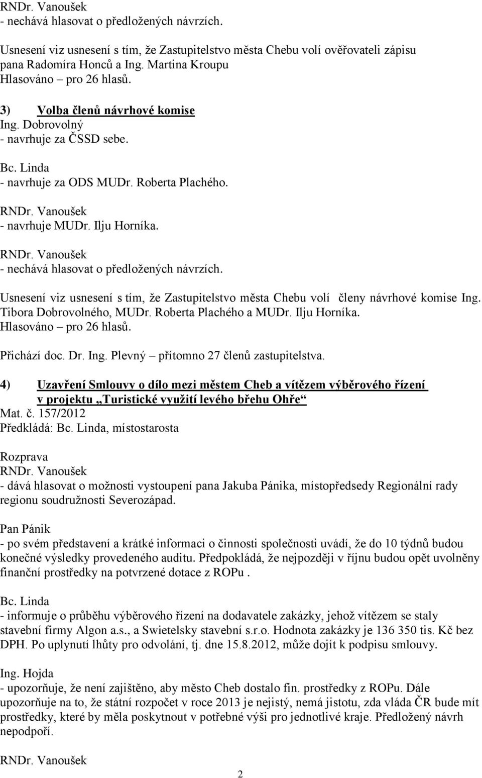 Usnesení viz usnesení s tím, že Zastupitelstvo města Chebu volí členy návrhové komise Ing. Tibora Dobrovolného, MUDr. Roberta Plachého a MUDr. Ilju Horníka. Hlasováno pro 26 hlasů. Přichází doc. Dr.