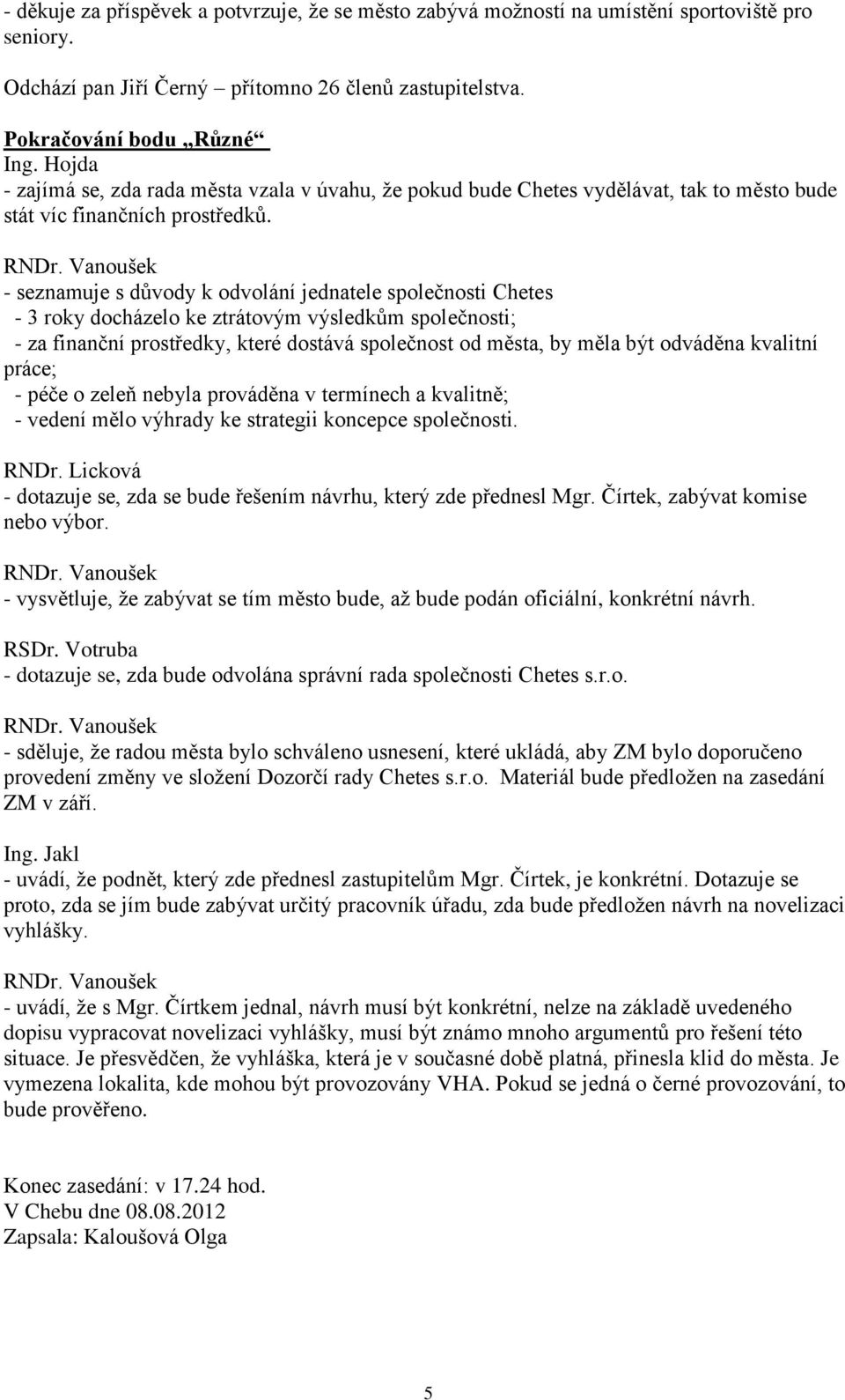 - seznamuje s důvody k odvolání jednatele společnosti Chetes - 3 roky docházelo ke ztrátovým výsledkům společnosti; - za finanční prostředky, které dostává společnost od města, by měla být odváděna