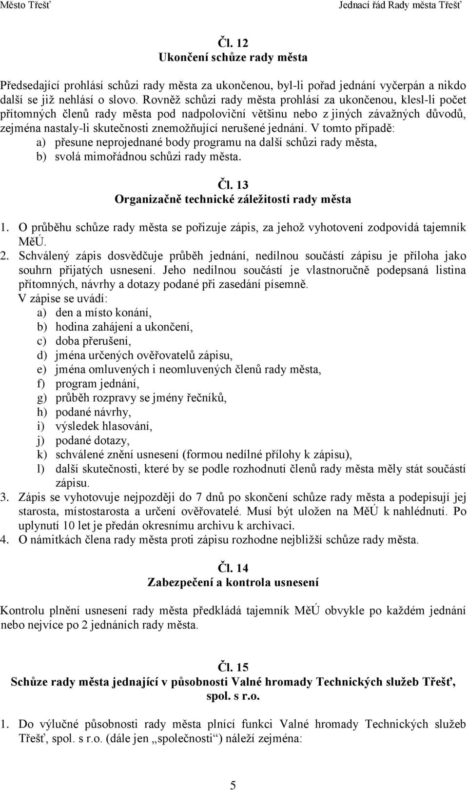 nerušené jednání. V tomto případě: a) přesune neprojednané body programu na další schůzi rady města, b) svolá mimořádnou schůzi rady města. Čl. 13 Organizačně technické záležitosti rady města 1.