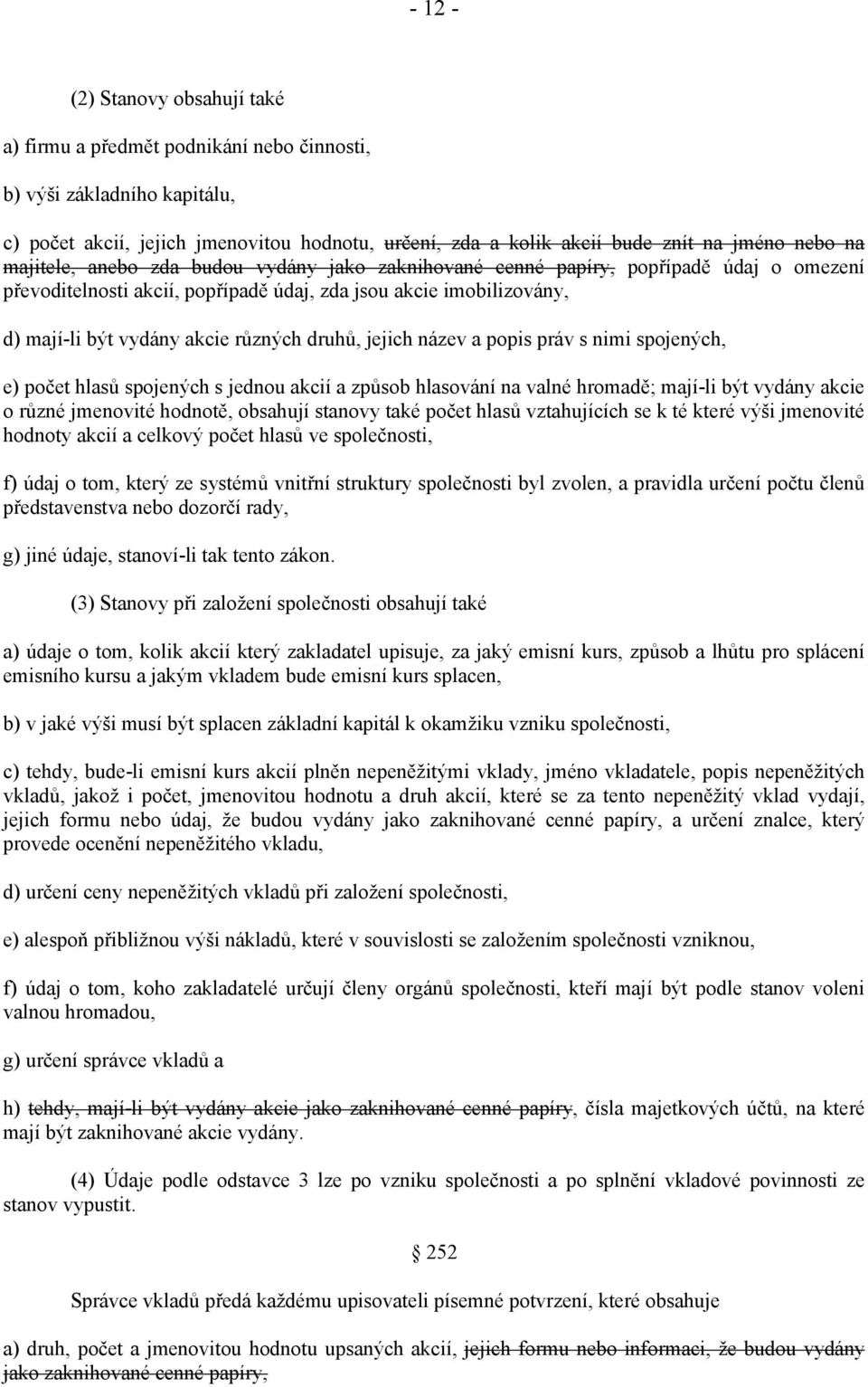 druhů, jejich název a popis práv s nimi spojených, e) počet hlasů spojených s jednou akcií a způsob hlasování na valné hromadě; mají-li být vydány akcie o různé jmenovité hodnotě, obsahují stanovy