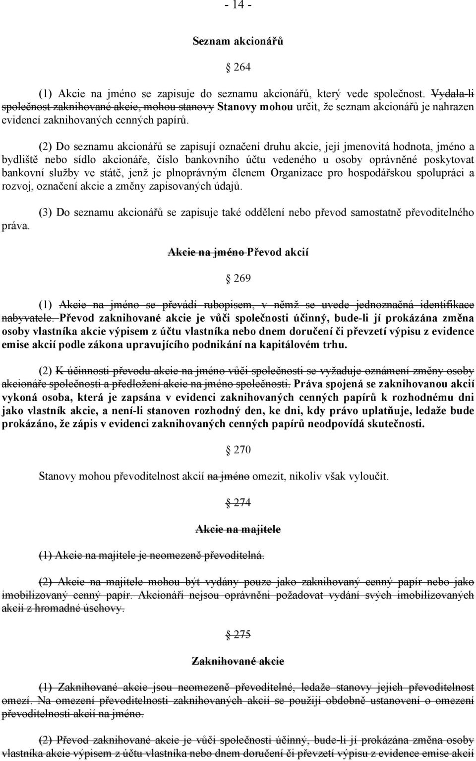 (2) Do seznamu akcionářů se zapisují označení druhu akcie, její jmenovitá hodnota, jméno a bydliště nebo sídlo akcionáře, číslo bankovního účtu vedeného u osoby oprávněné poskytovat bankovní služby