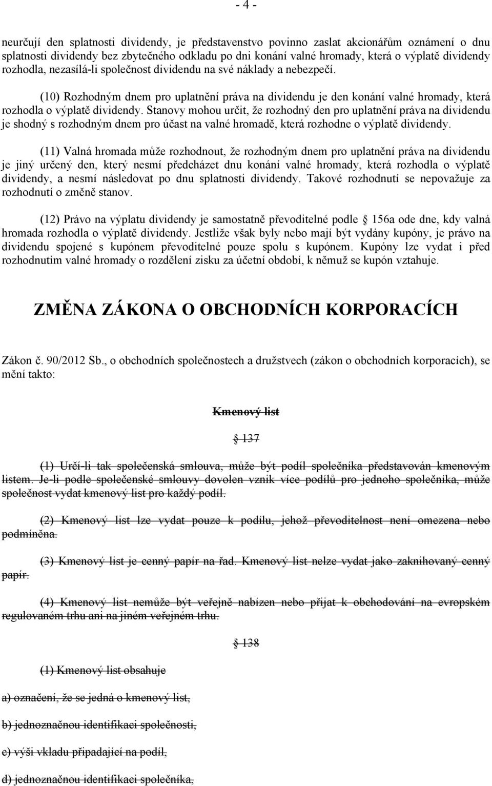 Stanovy mohou určit, že rozhodný den pro uplatnění práva na dividendu je shodný s rozhodným dnem pro účast na valné hromadě, která rozhodne o výplatě dividendy.