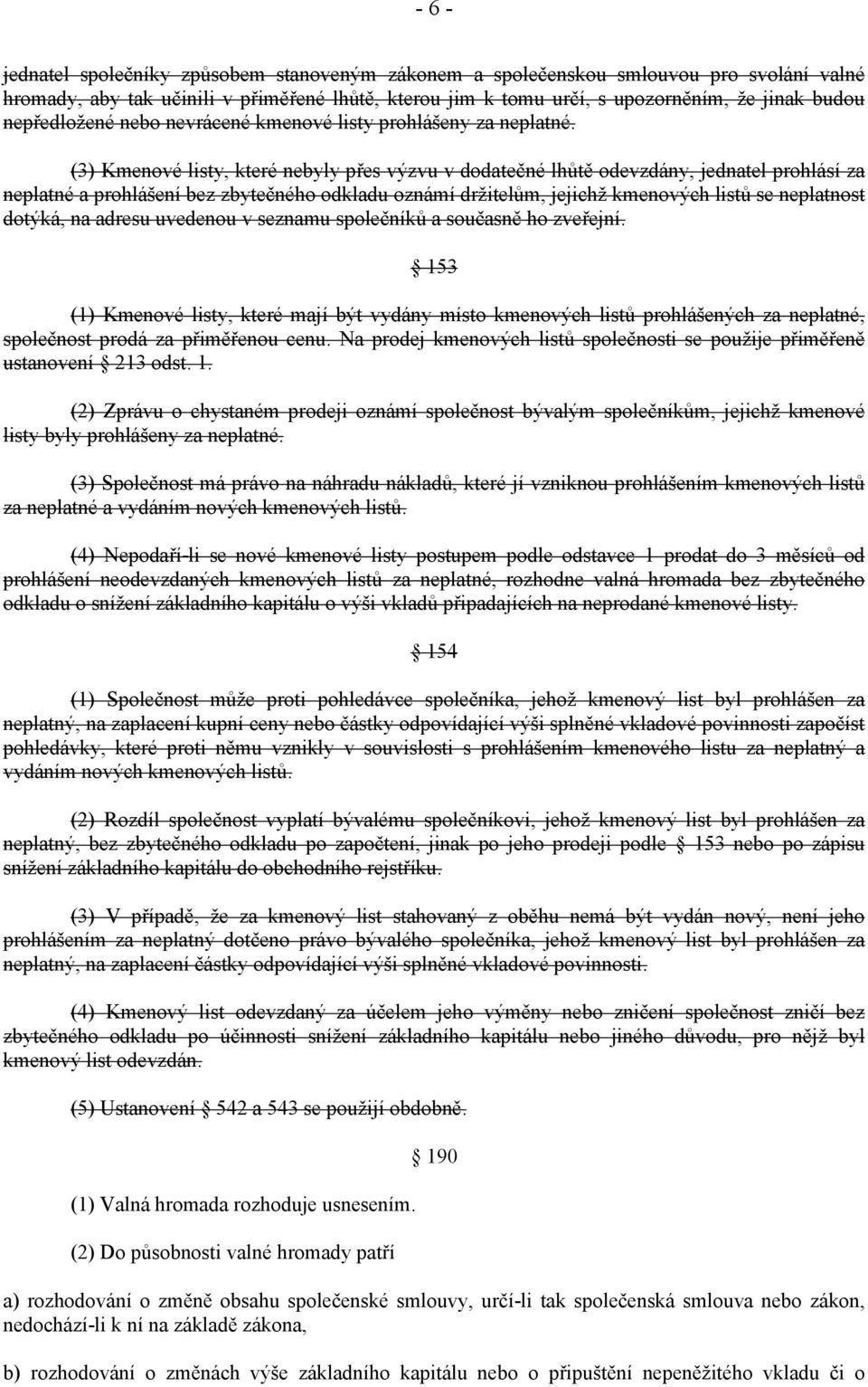 (3) Kmenové listy, které nebyly přes výzvu v dodatečné lhůtě odevzdány, jednatel prohlásí za neplatné a prohlášení bez zbytečného odkladu oznámí držitelům, jejichž kmenových listů se neplatnost