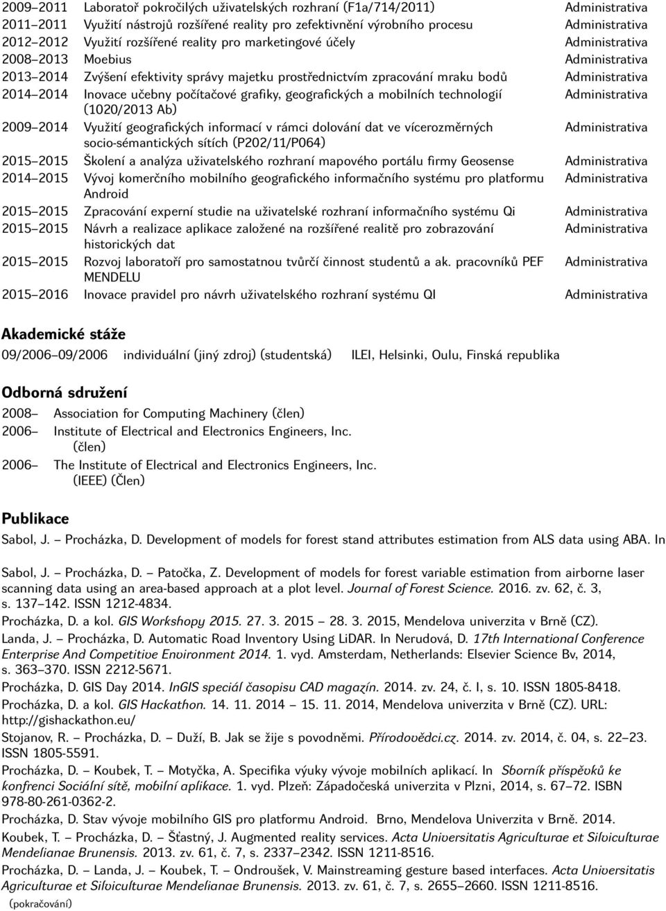 Inovace učebny počítačové grafiky, geografických a mobilních technologií Administrativa (1020/2013 Ab) 2009 2014 Využití geografických informací v rámci dolování dat ve vícerozměrných Administrativa