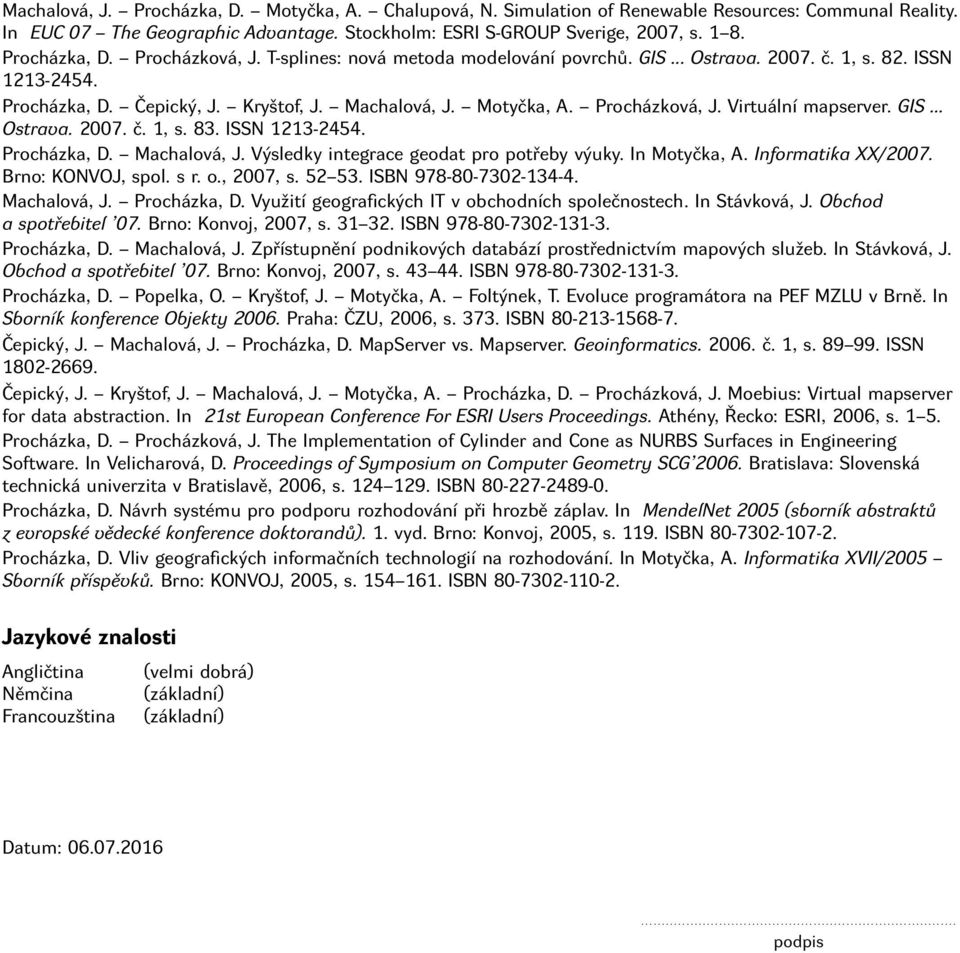 Procházková, J. Virtuální mapserver. GIS... Ostrava. 2007. č. 1, s. 83. ISSN 1213-2454. Procházka, D. Machalová, J. Výsledky integrace geodat pro potřeby výuky. In Motyčka, A. Informatika XX/2007.