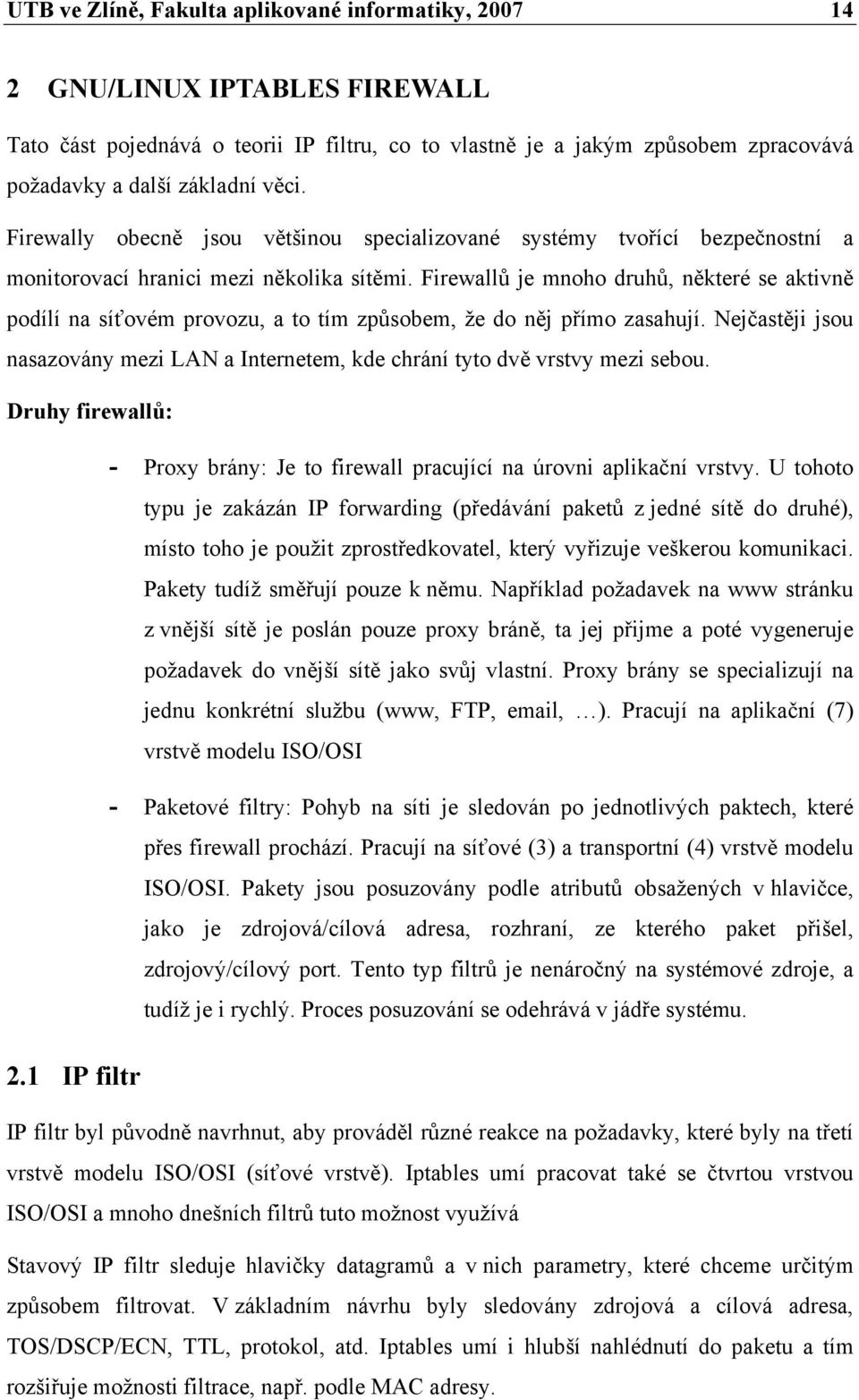 Firewallů je mnoho druhů, některé se aktivně podílí na síťovém provozu, a to tím způsobem, že do něj přímo zasahují.