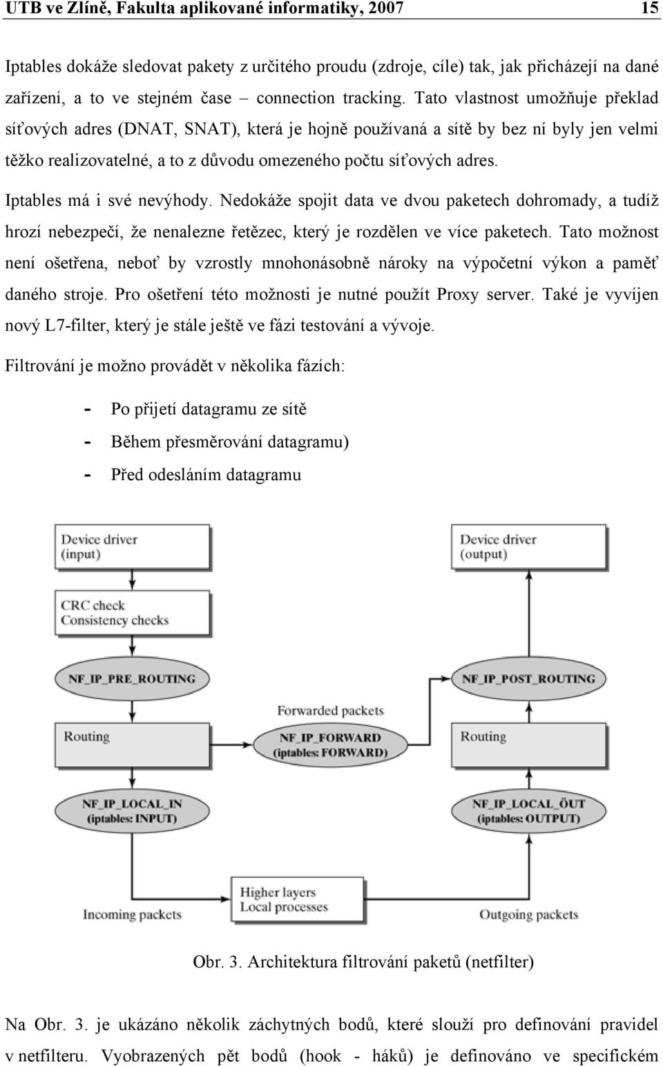 Iptables má i své nevýhody. Nedokáže spojit data ve dvou paketech dohromady, a tudíž hrozí nebezpečí, že nenalezne řetězec, který je rozdělen ve více paketech.