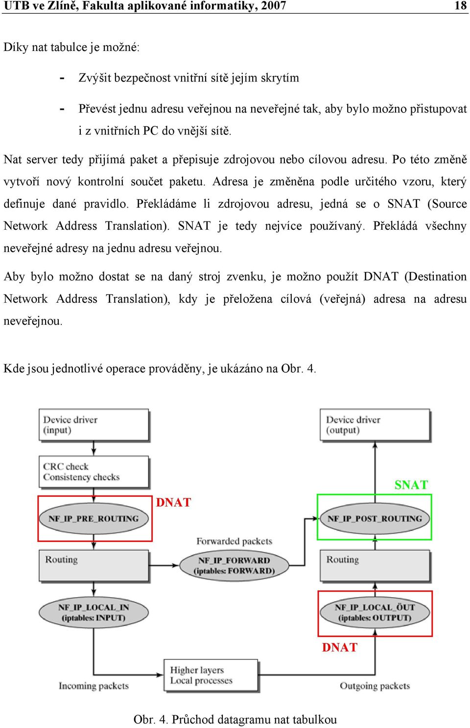 Adresa je změněna podle určitého vzoru, který definuje dané pravidlo. Překládáme li zdrojovou adresu, jedná se o SNAT (Source Network Address Translation). SNAT je tedy nejvíce používaný.