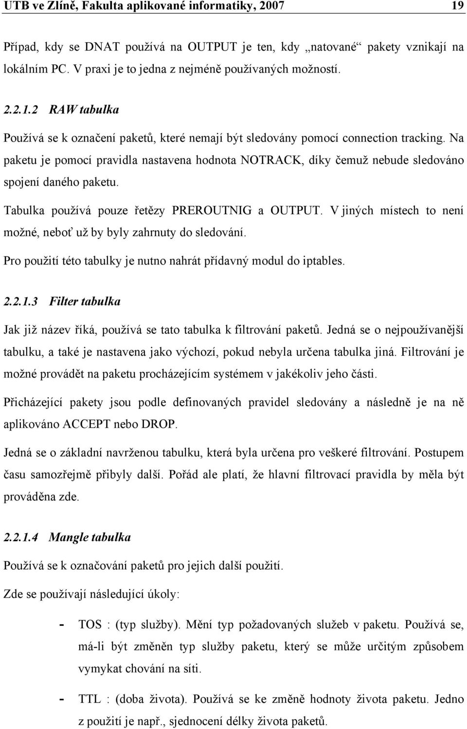 V jiných místech to není možné, neboť už by byly zahrnuty do sledování. Pro použití této tabulky je nutno nahrát přídavný modul do iptables. 2.2.1.