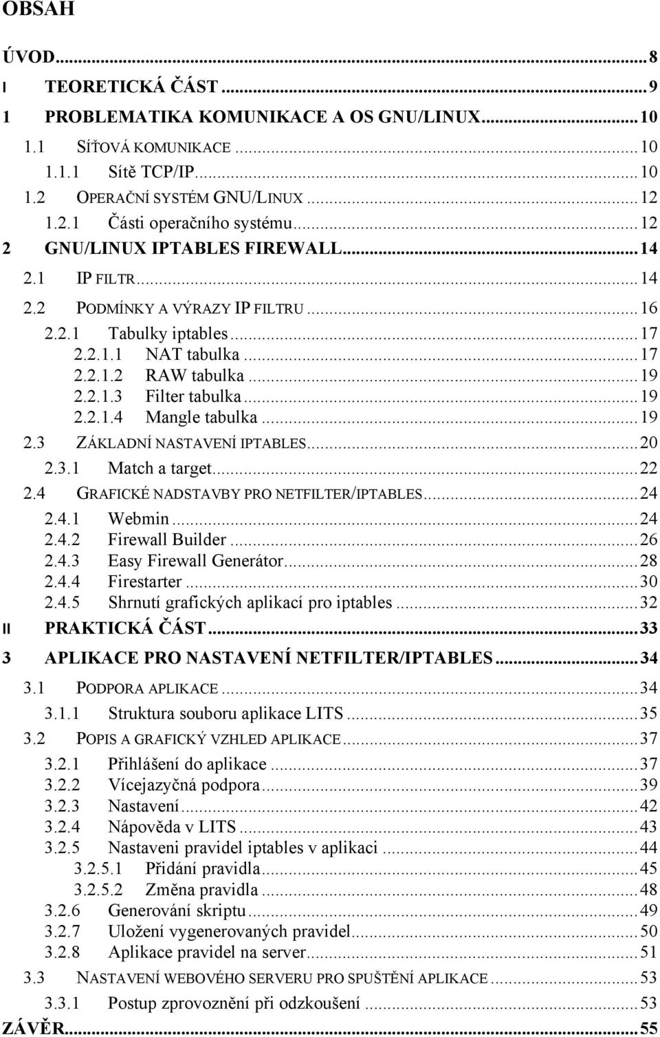 .. 19 2.2.1.4 Mangle tabulka... 19 2.3 ZÁKLADNÍ NASTAVENÍ IPTABLES... 20 2.3.1 Match a target... 22 2.4 GRAFICKÉ NADSTAVBY PRO NETFILTER/IPTABLES... 24 2.4.1 Webmin... 24 2.4.2 Firewall Builder... 26 2.