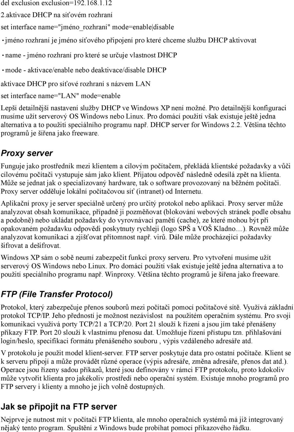 které se určuje vlastnost DHCP mode - aktivace/enable nebo deaktivace/disable DHCP aktivace DHCP pro síťové rozhraní s názvem LAN set interface name="lan" mode=enable Lepší detailnější nastavení