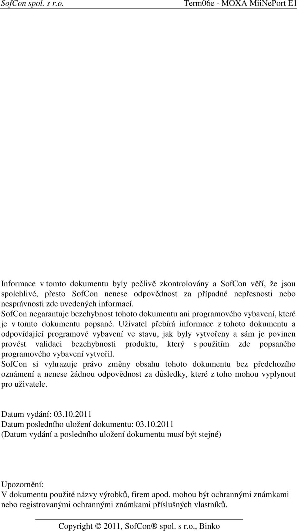 Uživatel přebírá informace z tohoto dokumentu a odpovídající programové vybavení ve stavu, jak byly vytvořeny a sám je povinen provést validaci bezchybnosti produktu, který s použitím zde popsaného