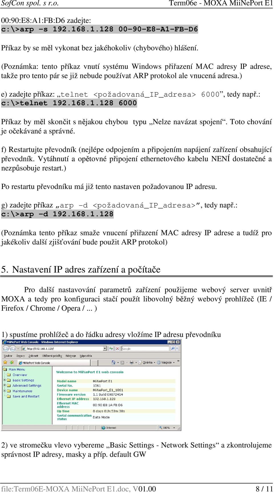 ) e) zadejte příkaz: telnet <požadovaná_ip_adresa> 6000, tedy např.: c:\>telnet 192.168.1.128 6000 Příkaz by měl skončit s nějakou chybou typu Nelze navázat spojení.