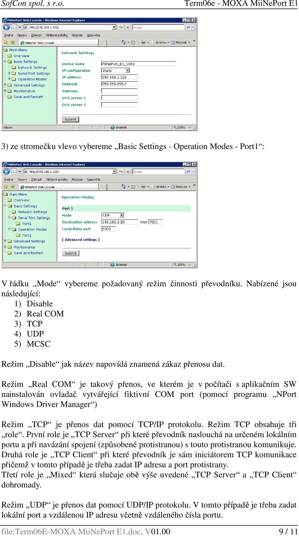 Režim Real COM je takový přenos, ve kterém je v počítači s aplikačním SW nainstalován ovladač vytvářející fiktivní COM port (pomocí programu NPort Windows Driver Manager ) Režim TCP je přenos dat