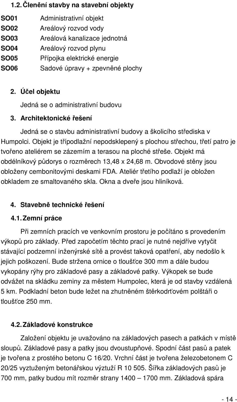 Objekt je třípodlažní nepodsklepený s plochou střechou, třetí patro je tvořeno ateliérem se zázemím a terasou na ploché střeše. Objekt má obdélníkový půdorys o rozměrech 13,48 x 24,68 m.