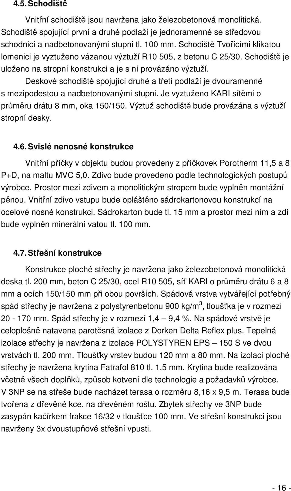 Deskové schodiště spojující druhé a třetí podlaží je dvouramenné s mezipodestou a nadbetonovanými stupni. Je vyztuženo KARI sítěmi o průměru drátu 8 mm, oka 150/150.
