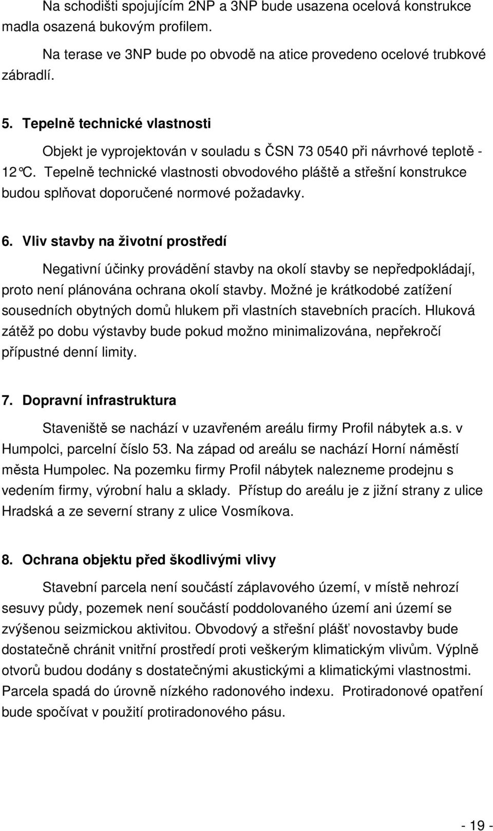 Tepelně technické vlastnosti obvodového pláště a střešní konstrukce budou splňovat doporučené normové požadavky. 6.
