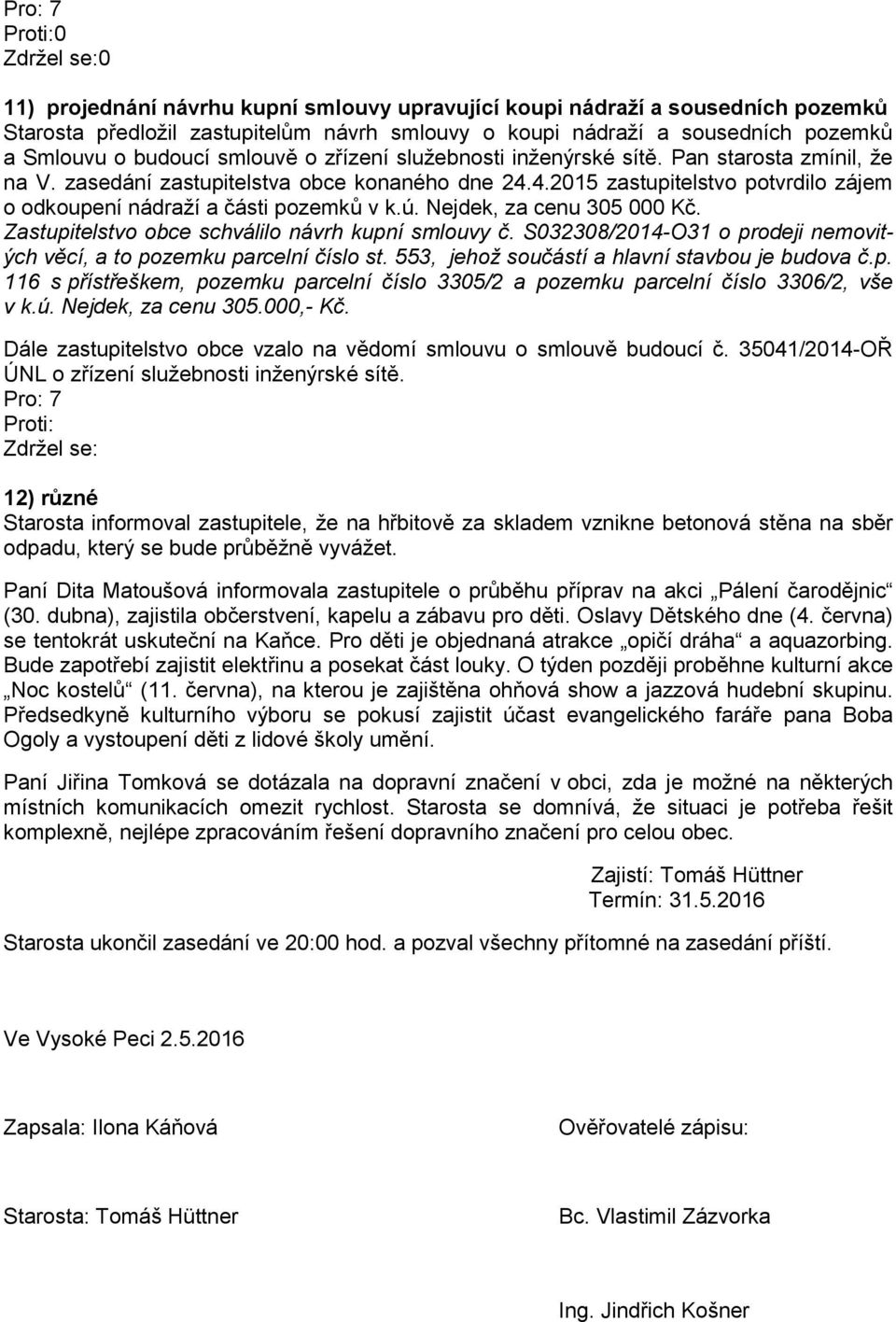 Nejdek, za cenu 305 000 Kč. Zastupitelstvo obce schválilo návrh kupní smlouvy č. S032308/2014-O31 o prodeji nemovitých věcí, a to pozemku parcelní číslo st.