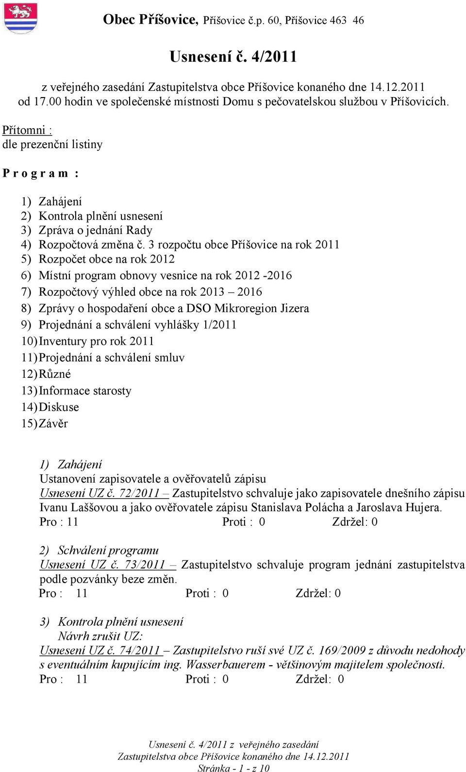 3 rozpočtu obce Příšovice na rok 2011 5) Rozpočet obce na rok 2012 6) Místní program obnovy vesnice na rok 2012-2016 7) Rozpočtový výhled obce na rok 2013 2016 8) Zprávy o hospodaření obce a DSO