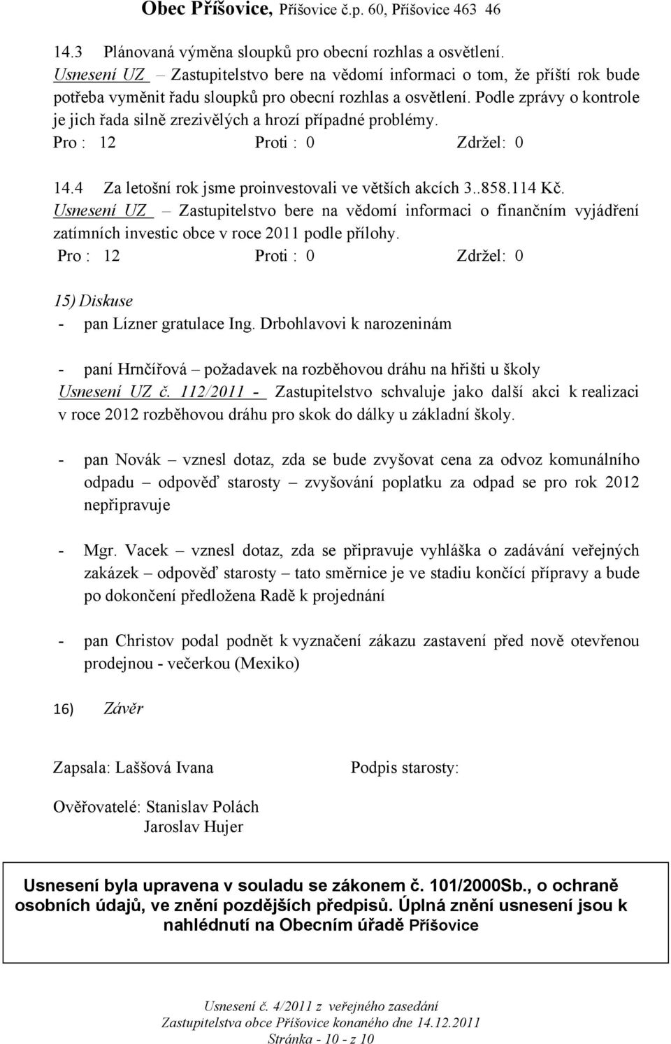 Usnesení UZ Zastupitelstvo bere na vědomí informaci o finančním vyjádření zatímních investic obce v roce 2011 podle přílohy. 15) Diskuse - pan Lízner gratulace Ing.