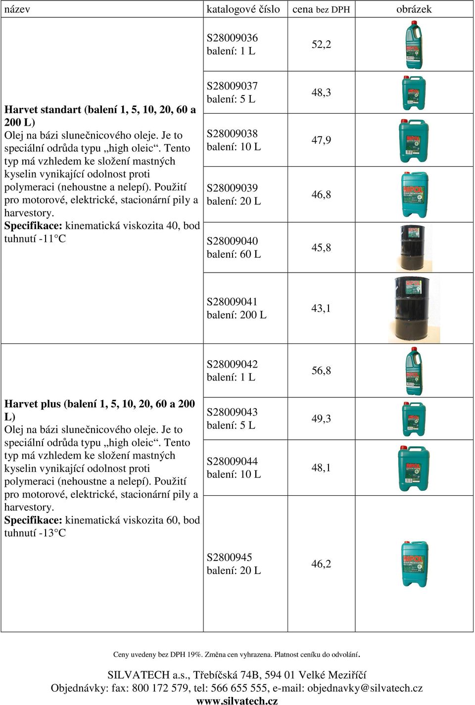 Specifikace: kinematická viskozita 40, bod tuhnutí -11 C S28009037 S28009038 S28009039 S28009040 balení: 60 L 48,3 47,9 46,8 45,8 S28009041 balení: 200 L 43,1 Harvet plus (balení 1, 5, 10, 20, 60 a