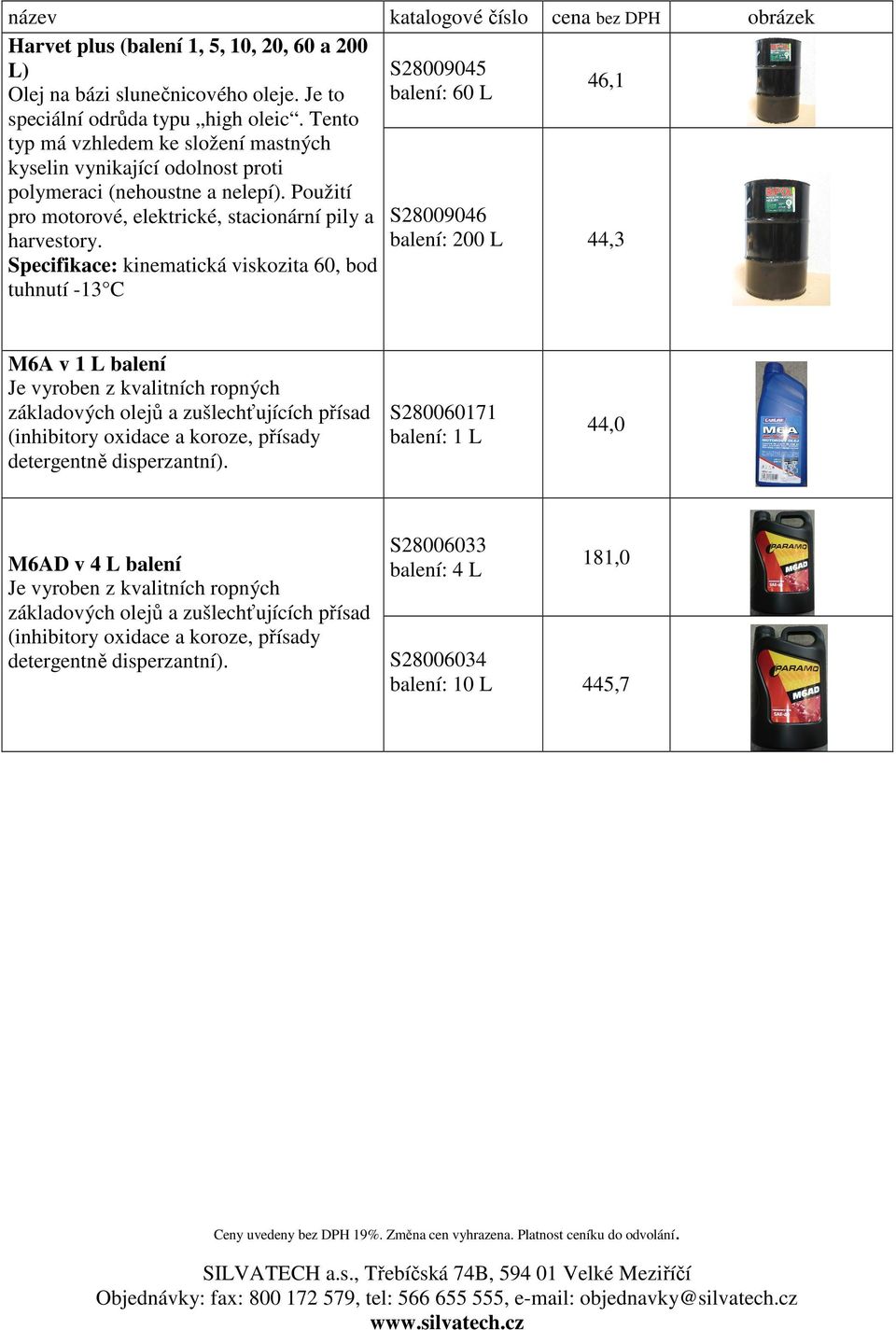 balení: 200 L 44,3 Specifikace: kinematická viskozita 60, bod tuhnutí -13 C M6A v 1 L balení Je vyroben z kvalitních ropných základových olejů a zušlechťujících přísad (inhibitory oxidace a koroze,