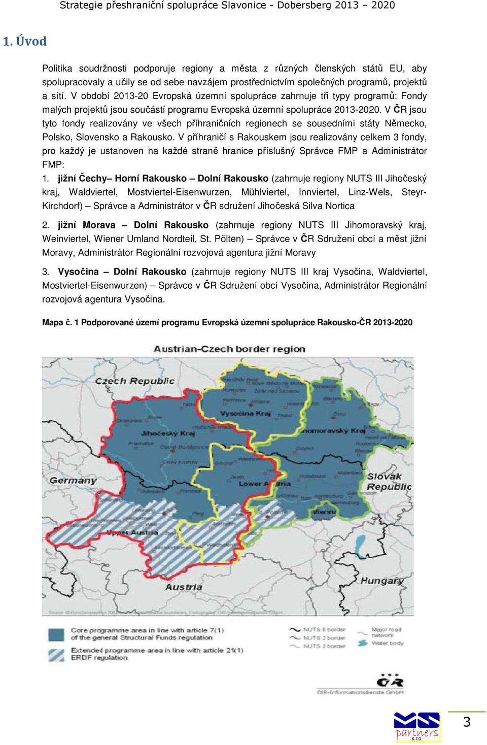 V ČR jsou tyto fondy realizovány ve všech příhraničních regionech se sousedními státy Německo, Polsko, Slovensko a Rakousko.