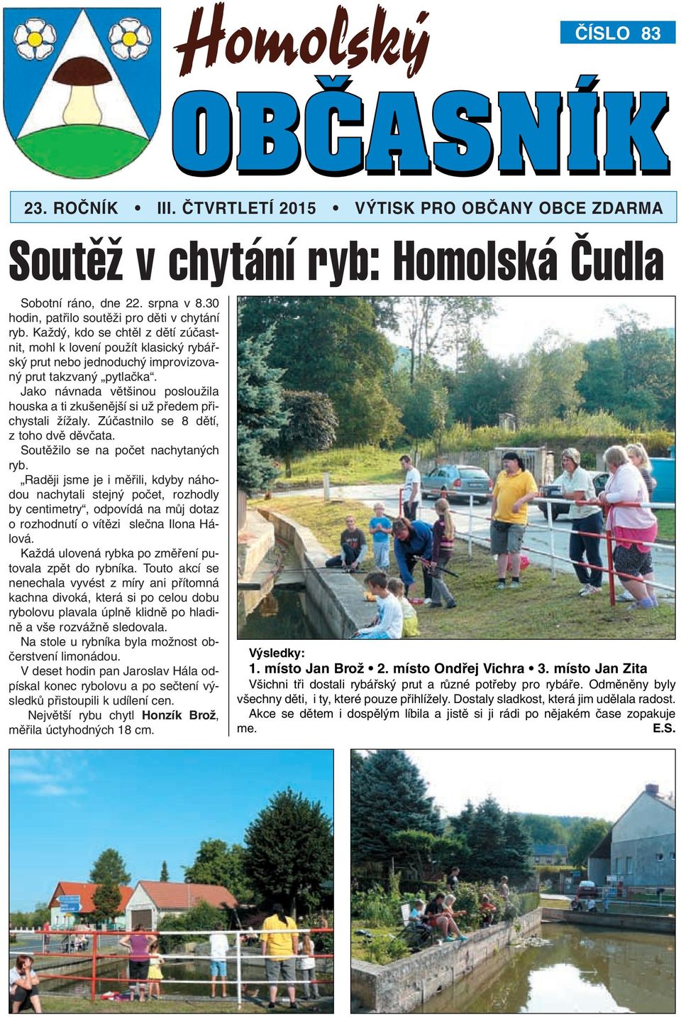 Jako návnada vût inou poslouïila houska a ti zku enûj í si uï pfiedem pfiichystali ÏíÏaly. Zúãastnilo se 8 dûtí, z toho dvû dûvãata. SoutûÏilo se na poãet nachytan ch ryb.