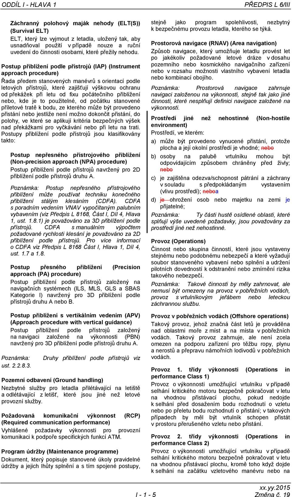 Postup přiblížení podle přístrojů (IAP) (Instrument approach procedure) Řada předem stanovených manévrů s orientací podle letových přístrojů, které zajišťují výškovou ochranu od překážek při letu od