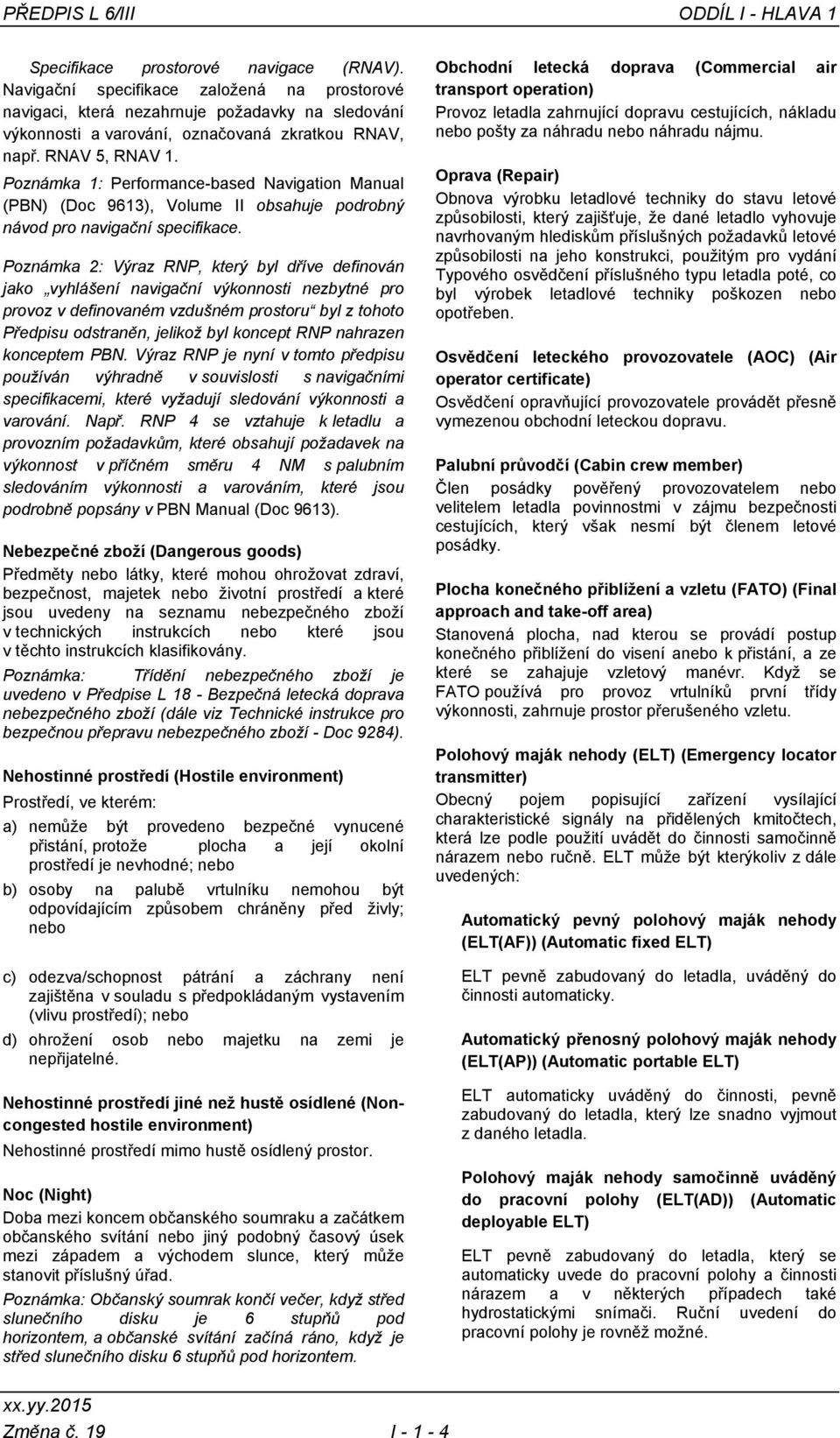 Poznámka 1: Performance-based Navigation Manual (PBN) (Doc 9613), Volume II obsahuje podrobný návod pro navigační specifikace.