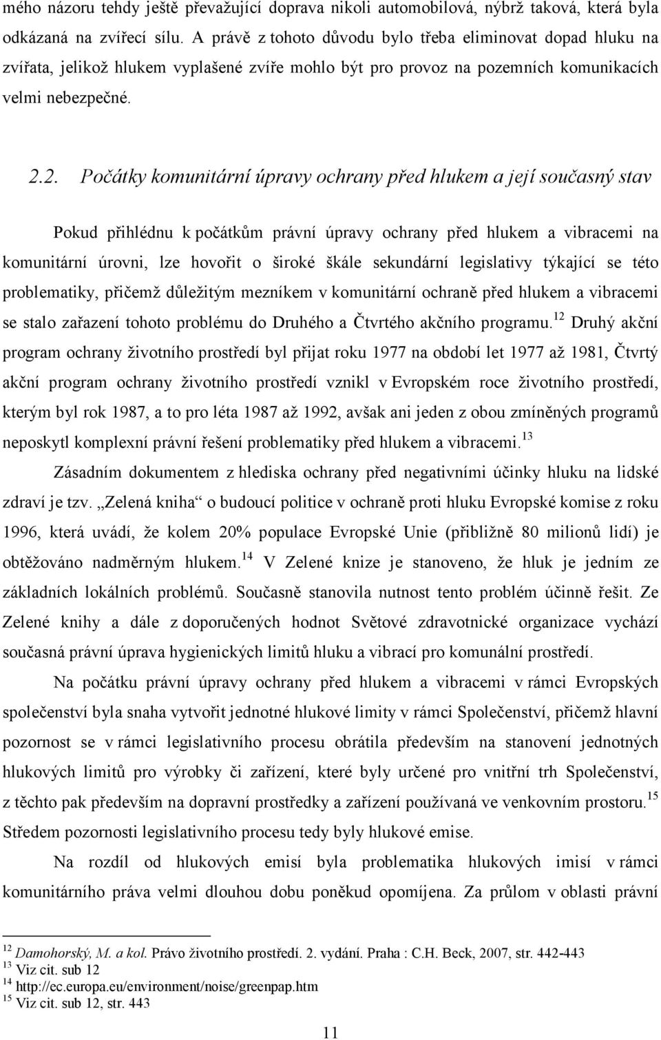 2. Počátky komunitární úpravy ochrany před hlukem a její současný stav Pokud přihlédnu k počátkům právní úpravy ochrany před hlukem a vibracemi na komunitární úrovni, lze hovořit o široké škále