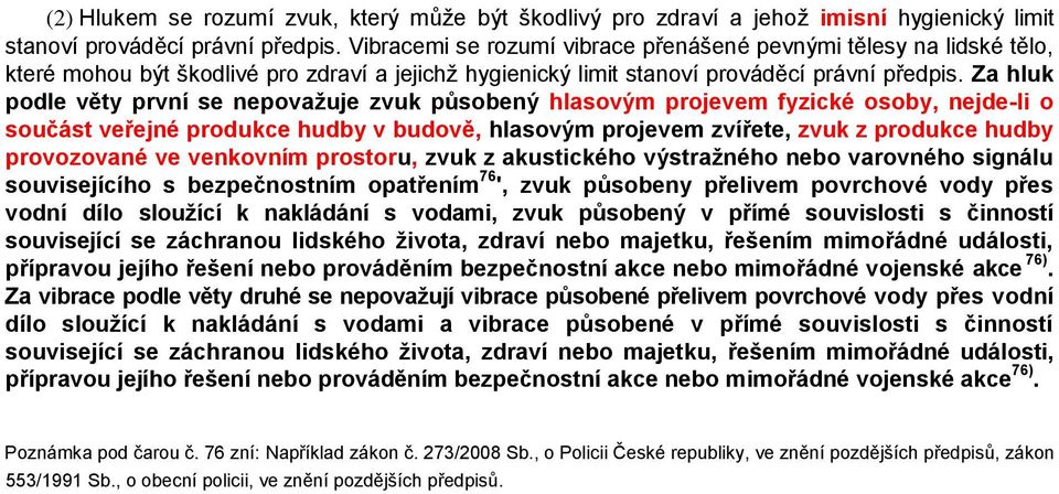 Za hluk podle věty první se nepovažuje zvuk působený hlasovým projevem fyzické osoby, nejde-li o součást veřejné produkce hudby v budově, hlasovým projevem zvířete, zvuk z produkce hudby provozované