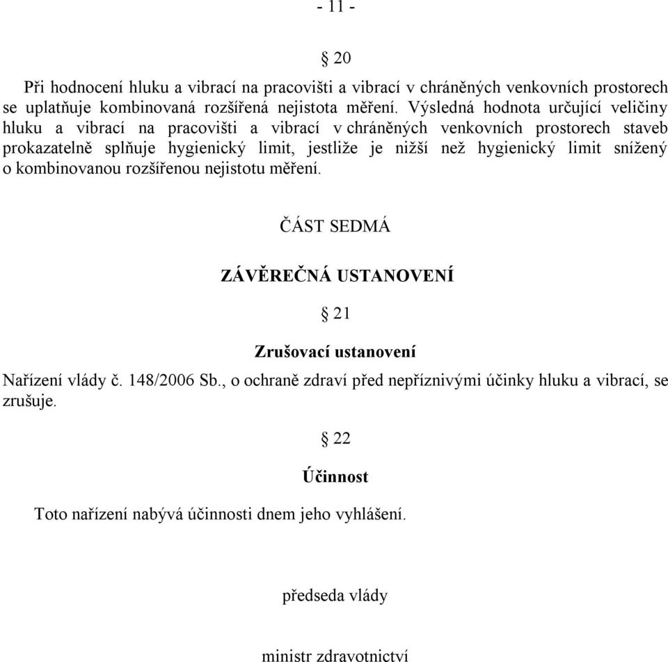 jestliže je nižší než hygienický limit snížený o kombinovanou rozšířenou nejistotu měření. ČÁST SEDMÁ ZÁVĚREČNÁ USTANOVENÍ 21 Zrušovací ustanovení Nařízení vlády č.