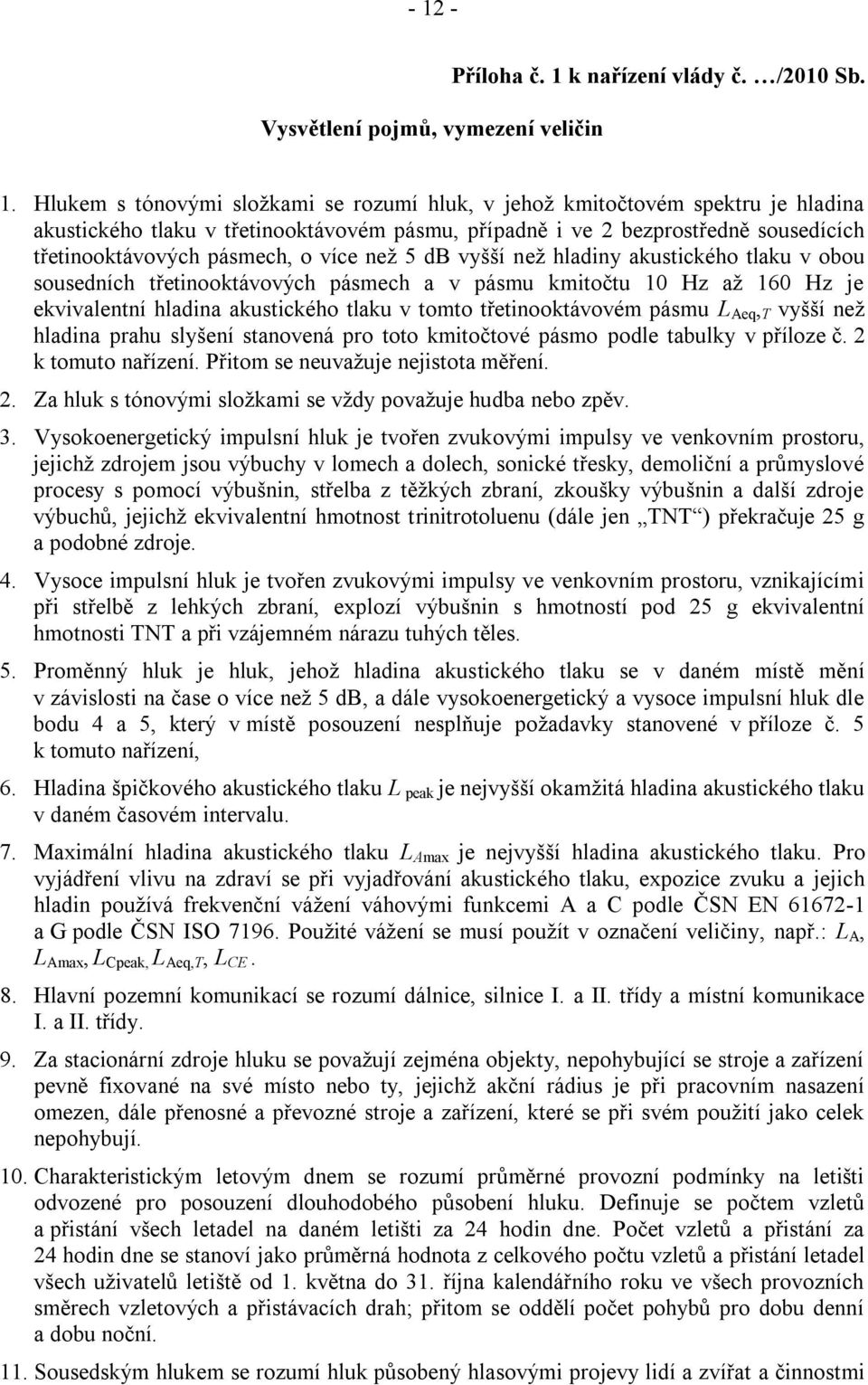 kmitočtu 10 Hz až 160 Hz je ekvivalentní hladina akustického tlaku v tomto třetinooktávovém pásmu L Aeq, T vyšší než hladina prahu slyšení stanovená pro toto kmitočtové pásmo podle tabulky v příloze