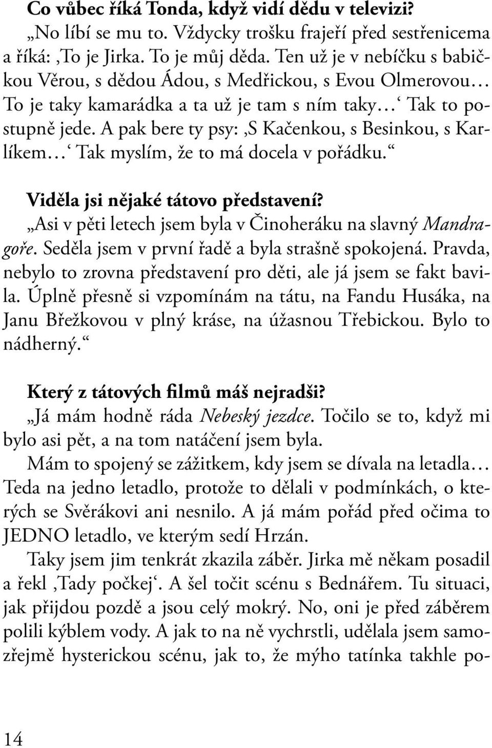 A pak bere ty psy: S Kačenkou, s Besinkou, s Karlíkem Tak myslím, že to má docela v pořádku. Viděla jsi nějaké tátovo představení? Asi v pěti letech jsem byla v Činoheráku na slavný Mandragoře.