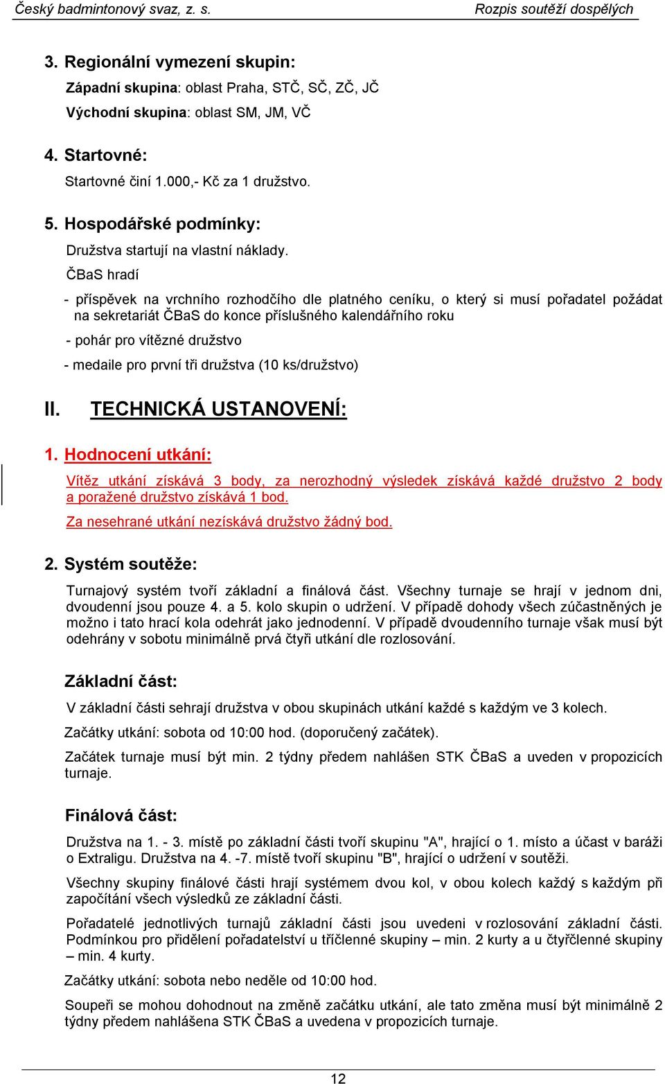 ČBaS hradí - příspěvek na vrchního rozhodčího dle platného ceníku, o který si musí pořadatel požádat na sekretariát ČBaS do konce příslušného kalendářního roku - pohár pro vítězné družstvo - medaile