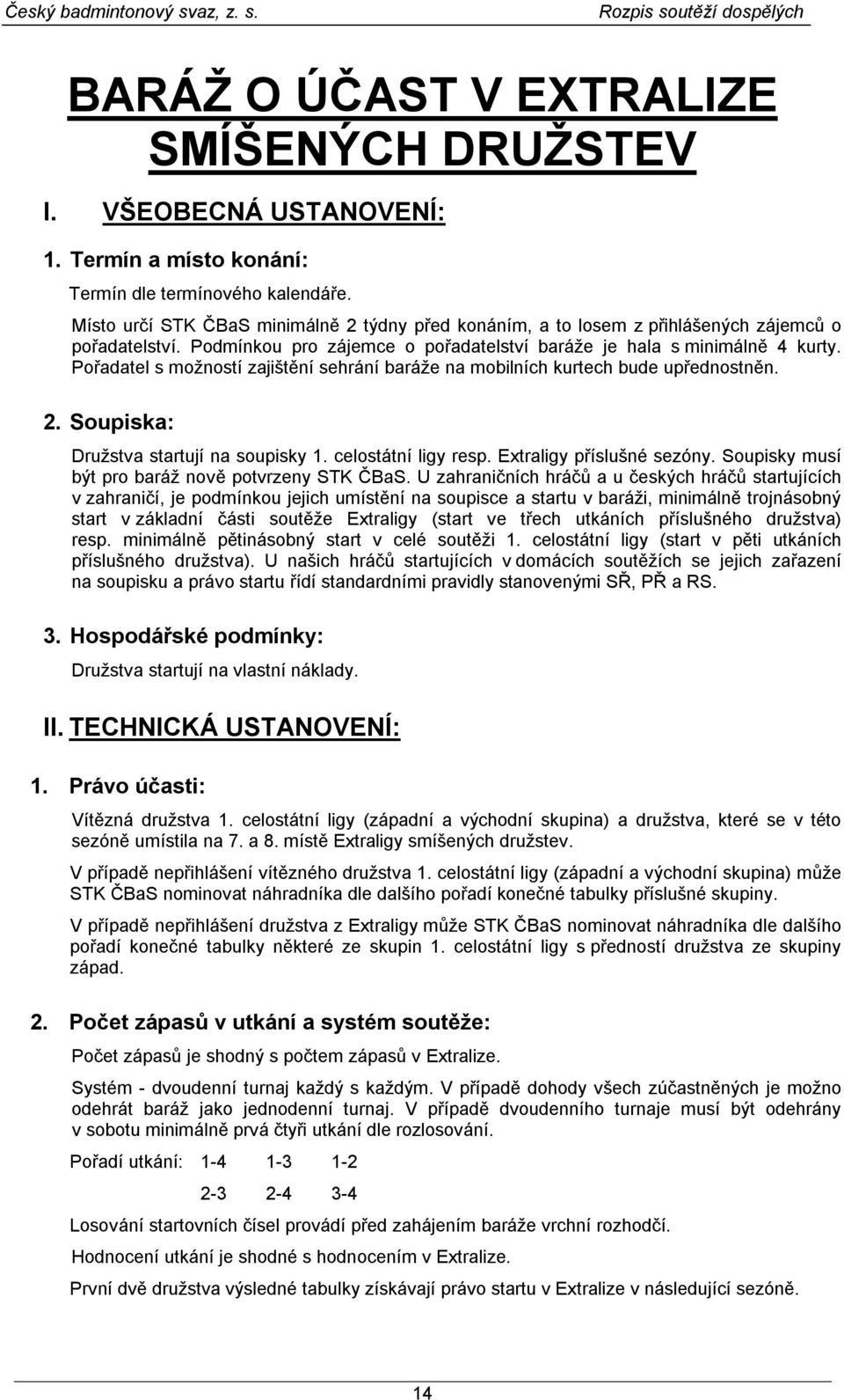 Pořadatel s možností zajištění sehrání baráže na mobilních kurtech bude upřednostněn. 2. Soupiska: Družstva startují na soupisky 1. celostátní ligy resp. Extraligy příslušné sezóny.