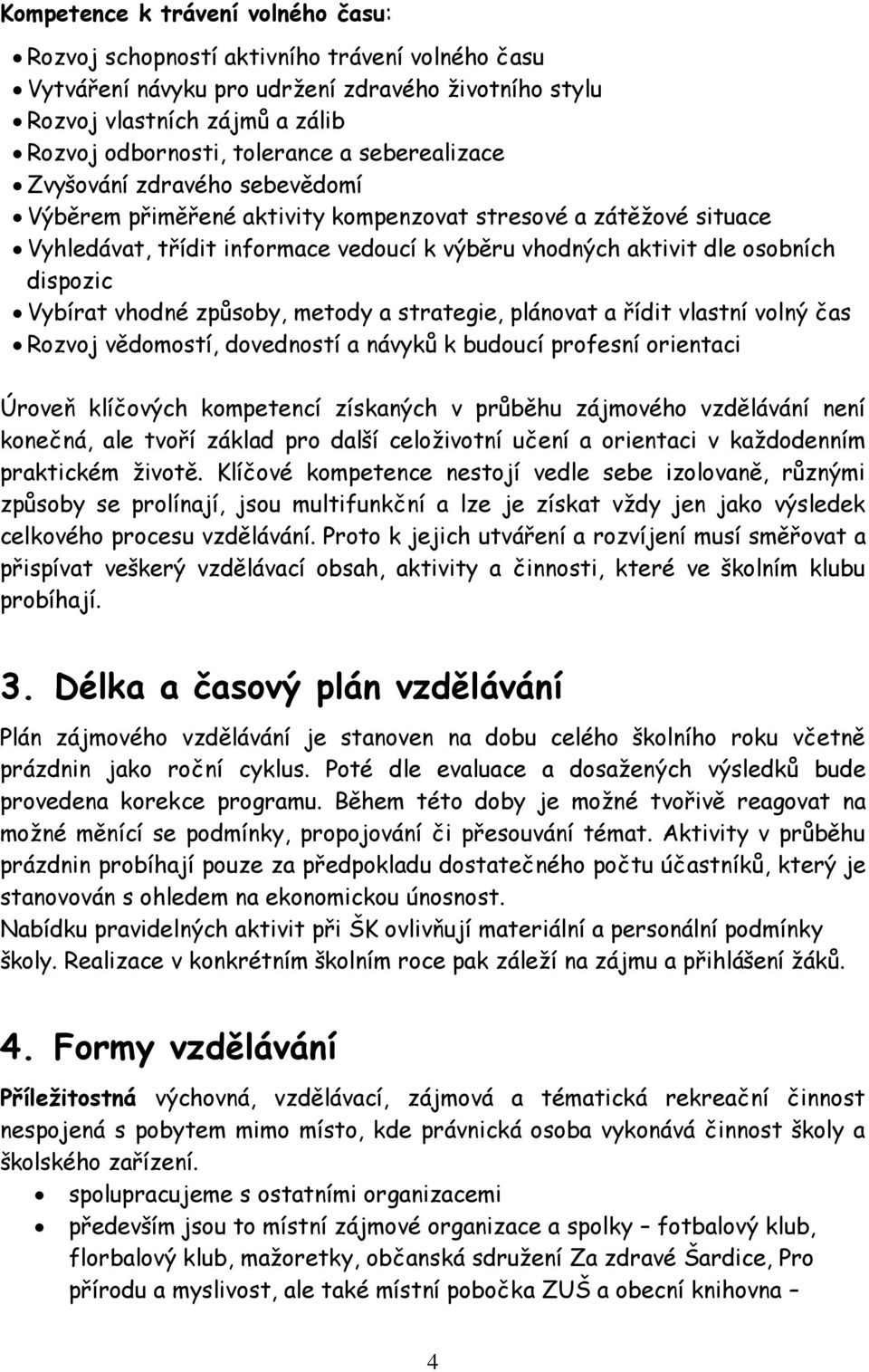 Vybírat vhodné způsoby, metody a strategie, plánovat a řídit vlastní volný čas Rozvoj vědomostí, dovedností a návyků k budoucí profesní orientaci Úroveň klíčových kompetencí získaných v průběhu