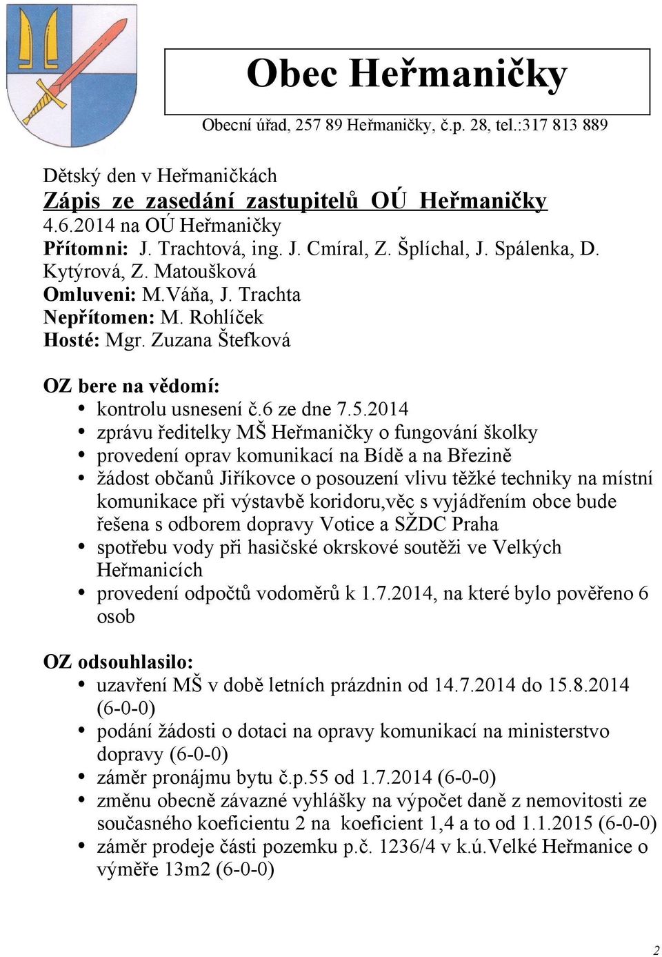 2014 zprávu ředitelky MŠ Heřmaničky o fungování školky provedení oprav komunikací na Bídě a na Březině žádost občanů Jiříkovce o posouzení vlivu těžké techniky na místní komunikace při výstavbě