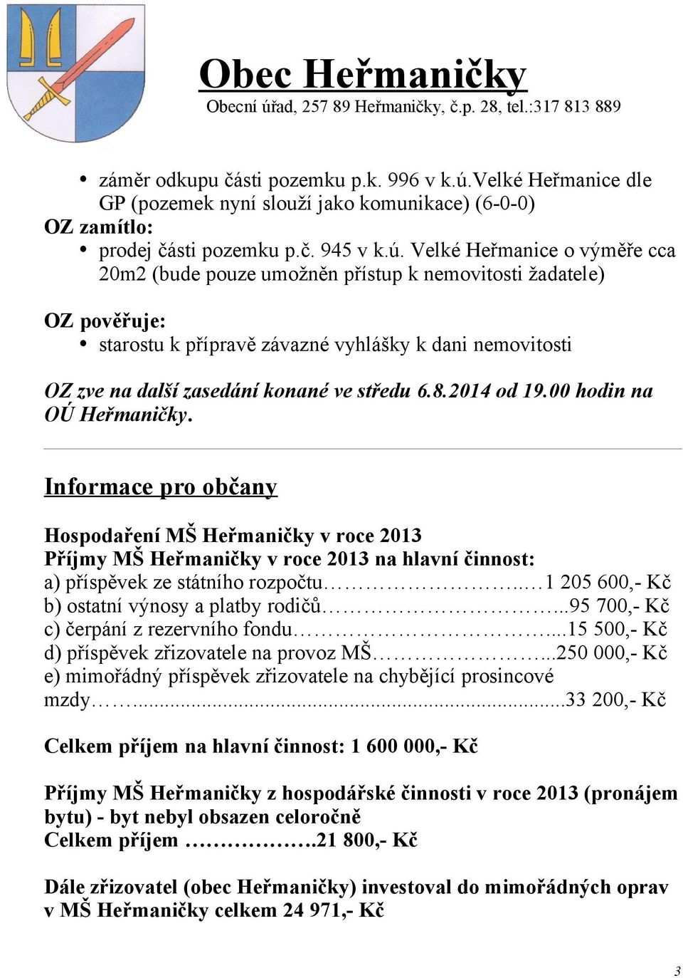 Velké Heřmanice o výměře cca 20m2 (bude pouze umožněn přístup k nemovitosti žadatele) OZ pověřuje: starostu k přípravě závazné vyhlášky k dani nemovitosti OZ zve na další zasedání konané ve středu 6.