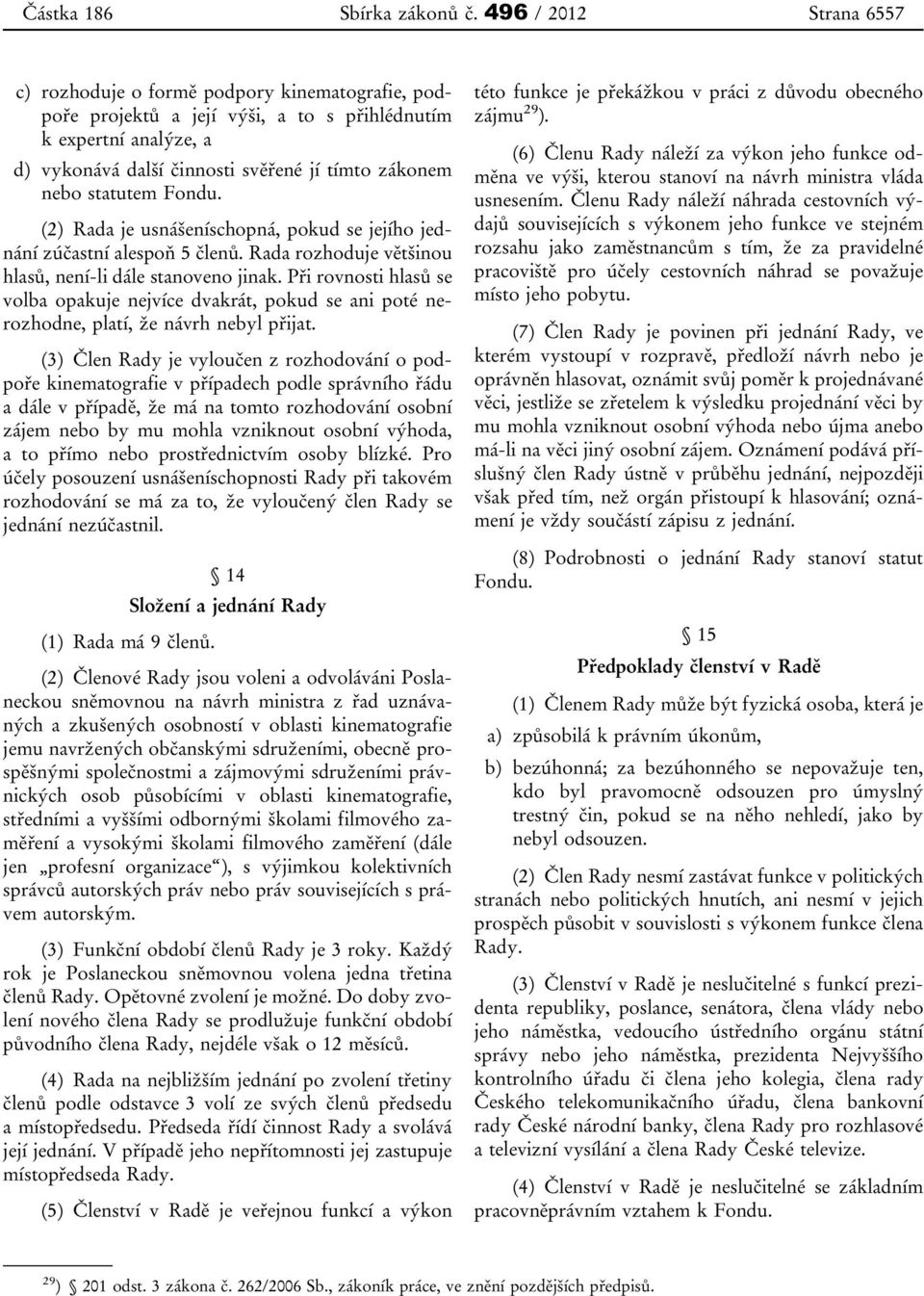 statutem Fondu. (2) Rada je usnášeníschopná, pokud se jejího jednání zúčastní alespoň 5 členů. Rada rozhoduje většinou hlasů, není-li dále stanoveno jinak.