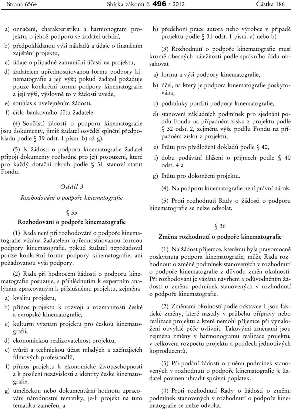 případné zahraniční účasti na projektu, d) žadatelem upřednostňovanou formu podpory kinematografie a její výši; pokud žadatel požaduje pouze konkrétní formu podpory kinematografie a její výši,