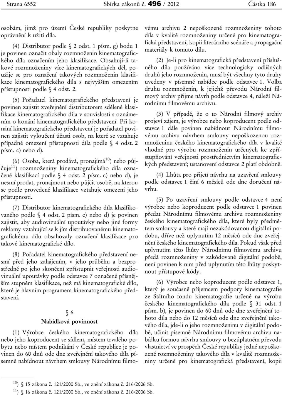 Obsahují-li takové rozmnoženiny více kinematografických děl, použije se pro označení takových rozmnoženin klasifikace kinematografického díla s nejvyšším omezením přístupnosti podle 4 odst. 2.