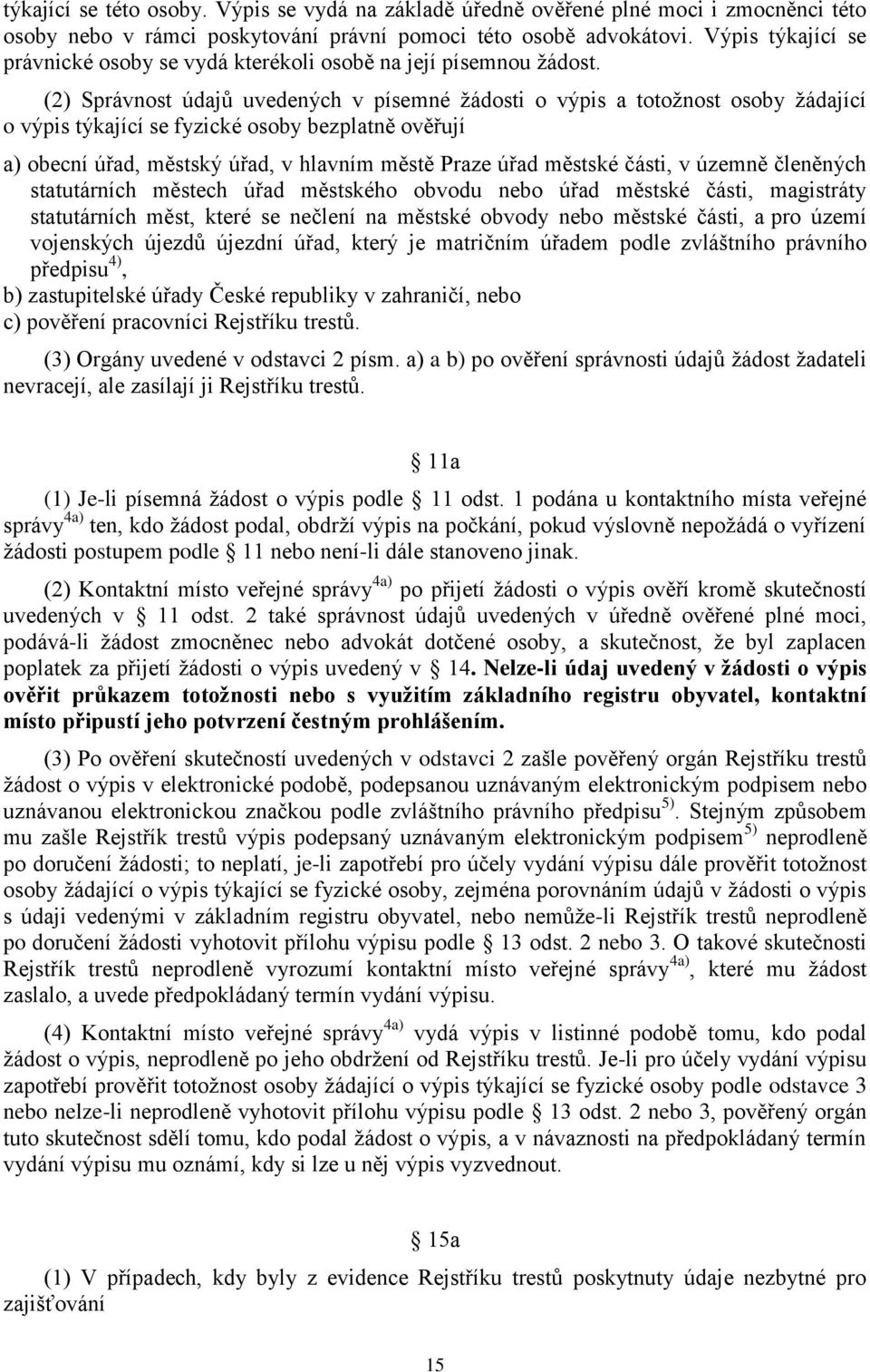 (2) Správnost údajů uvedených v písemné žádosti o výpis a totožnost osoby žádající o výpis týkající se fyzické osoby bezplatně ověřují a) obecní úřad, městský úřad, v hlavním městě Praze úřad městské