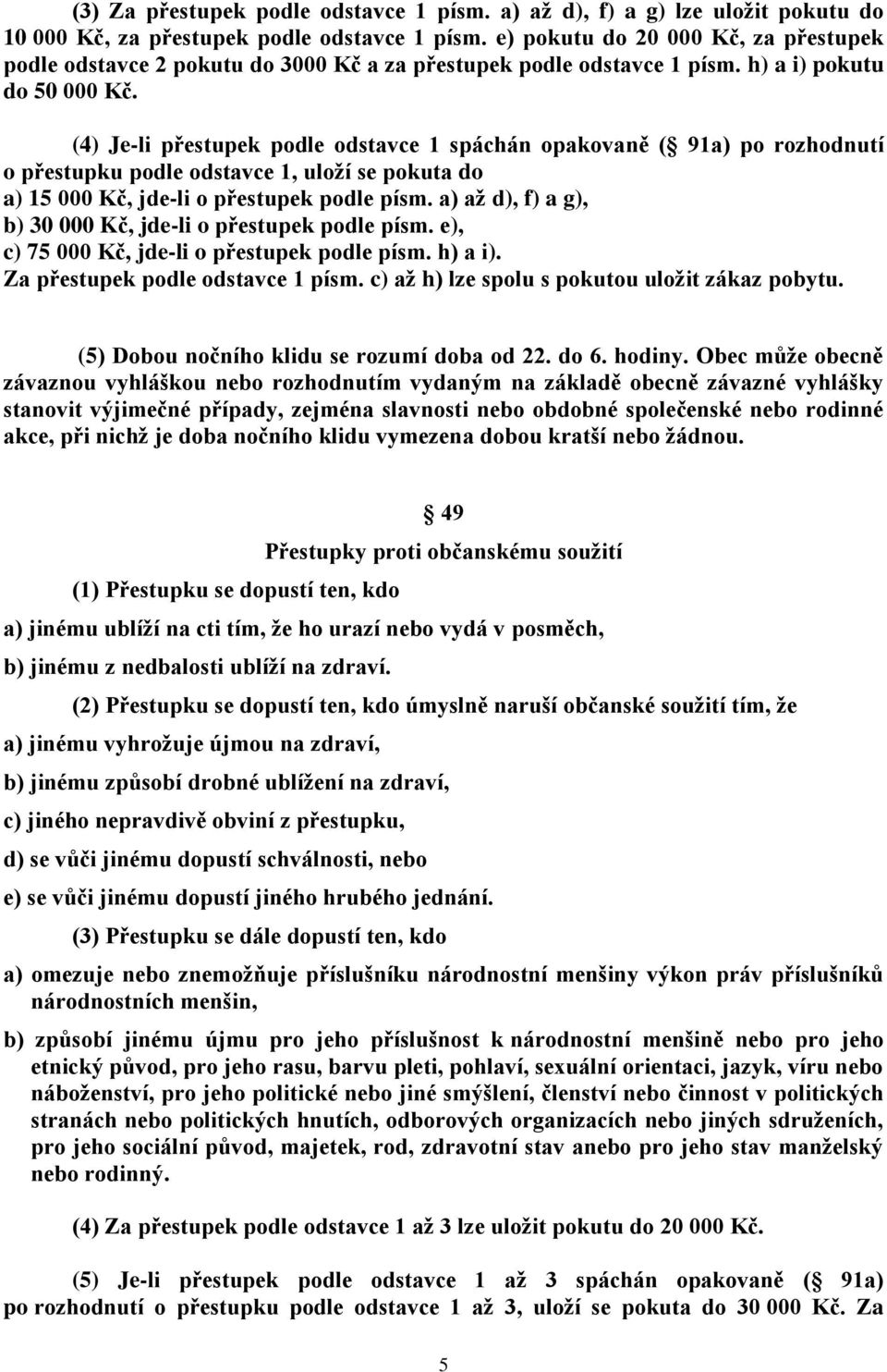 (4) Je-li přestupek podle odstavce 1 spáchán opakovaně ( 91a) po rozhodnutí o přestupku podle odstavce 1, uloží se pokuta do a) 15 000 Kč, jde-li o přestupek podle písm.