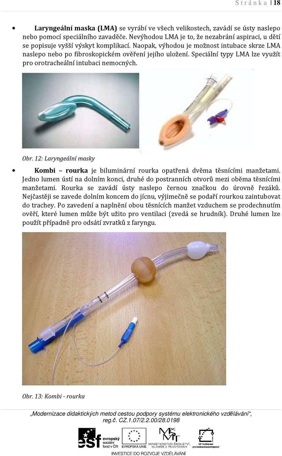 Speciální typy LMA lze využít pro orotracheální intubaci nemocných. Obr. 12: Laryngeální masky Kombi rourka je biluminární rourka opatřená dvěma těsnícími manžetami.