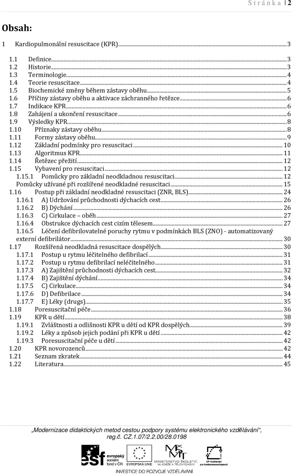 .. 9 1.12 Základní podmínky pro resuscitaci... 10 1.13 Algoritmus KPR... 11 1.14 Řetězec přežití... 12 1.15 Vybavení pro resuscitaci... 12 1.15.1 Pomůcky pro základní neodkladnou resuscitaci.