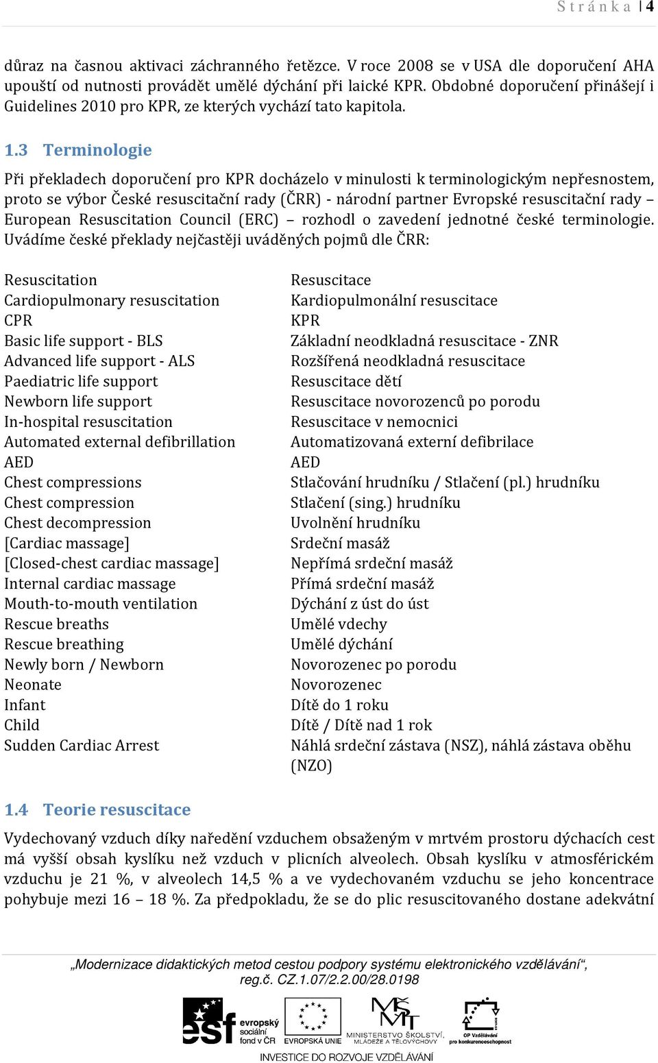 3 Terminologie Při překladech doporučení pro KPR docházelo v minulosti k terminologickým nepřesnostem, proto se výbor České resuscitační rady (ČRR) - národní partner Evropské resuscitační rady